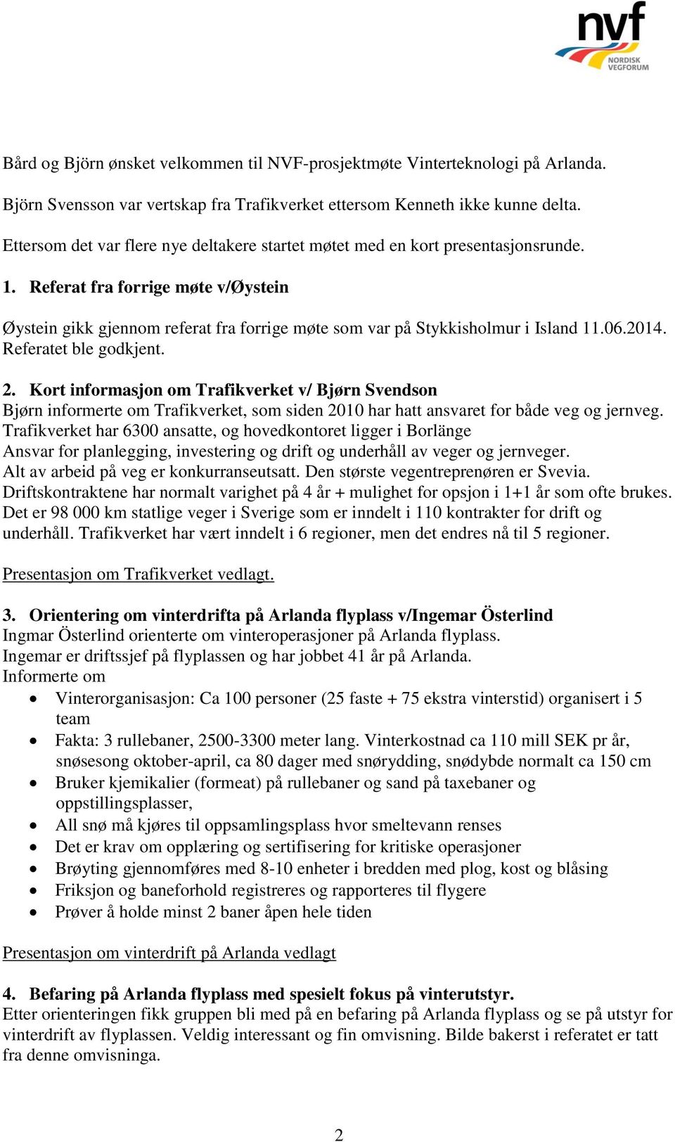 Referat fra forrige møte v/øystein Øystein gikk gjennom referat fra forrige møte som var på Stykkisholmur i Island 11.06.2014. Referatet ble godkjent. 2.