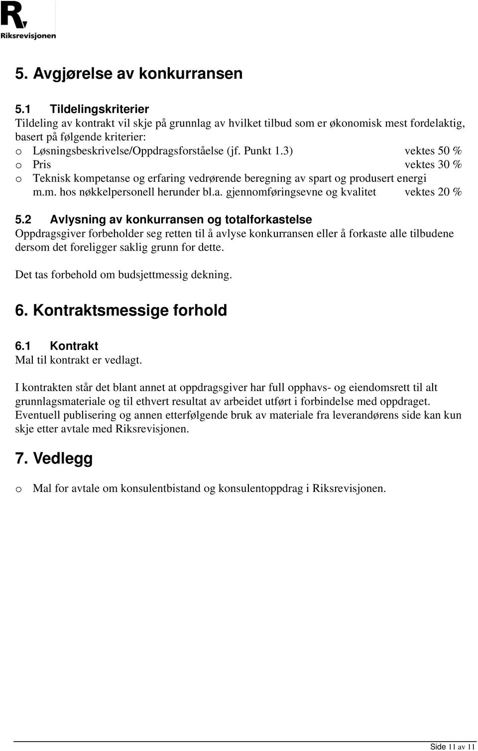 Punkt 1.3) vektes 50 % o Pris vektes 30 % o Teknisk kompetanse og erfaring vedrørende beregning av spart og produsert energi m.m. hos nøkkelpersonell herunder bl.a. gjennomføringsevne og kvalitet vektes 20 % 5.