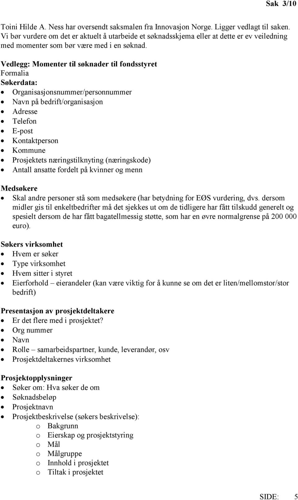 Vedlegg: Momenter til søknader til fondsstyret Formalia Søkerdata: Organisasjonsnummer/personnummer Navn på bedrift/organisasjon Adresse Telefon E-post Kontaktperson Kommune Prosjektets