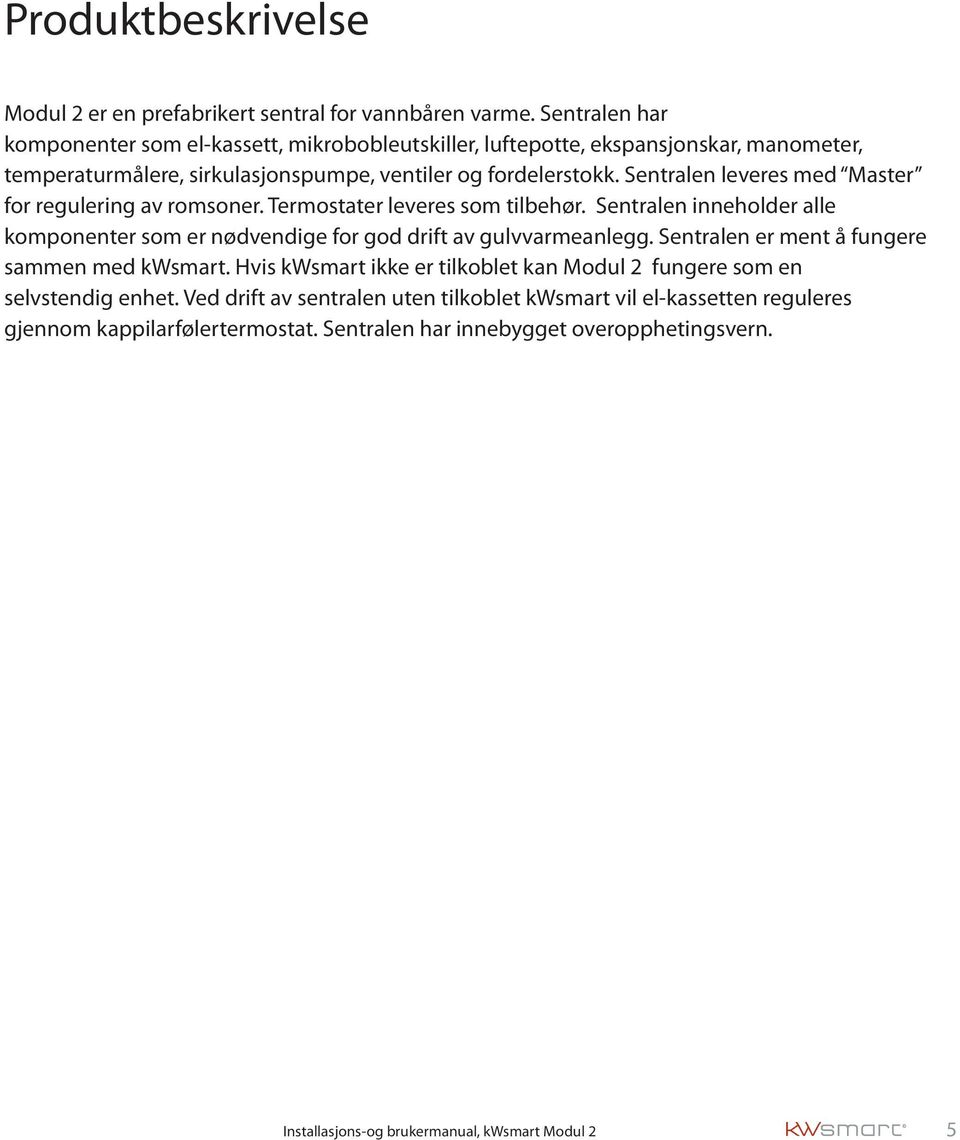 Sentralen leveres med Master for regulering av romsoner. Termostater leveres som tilbehør. Sentralen inneholder alle komponenter som er nødvendige for god drift av gulvvarmeanlegg.