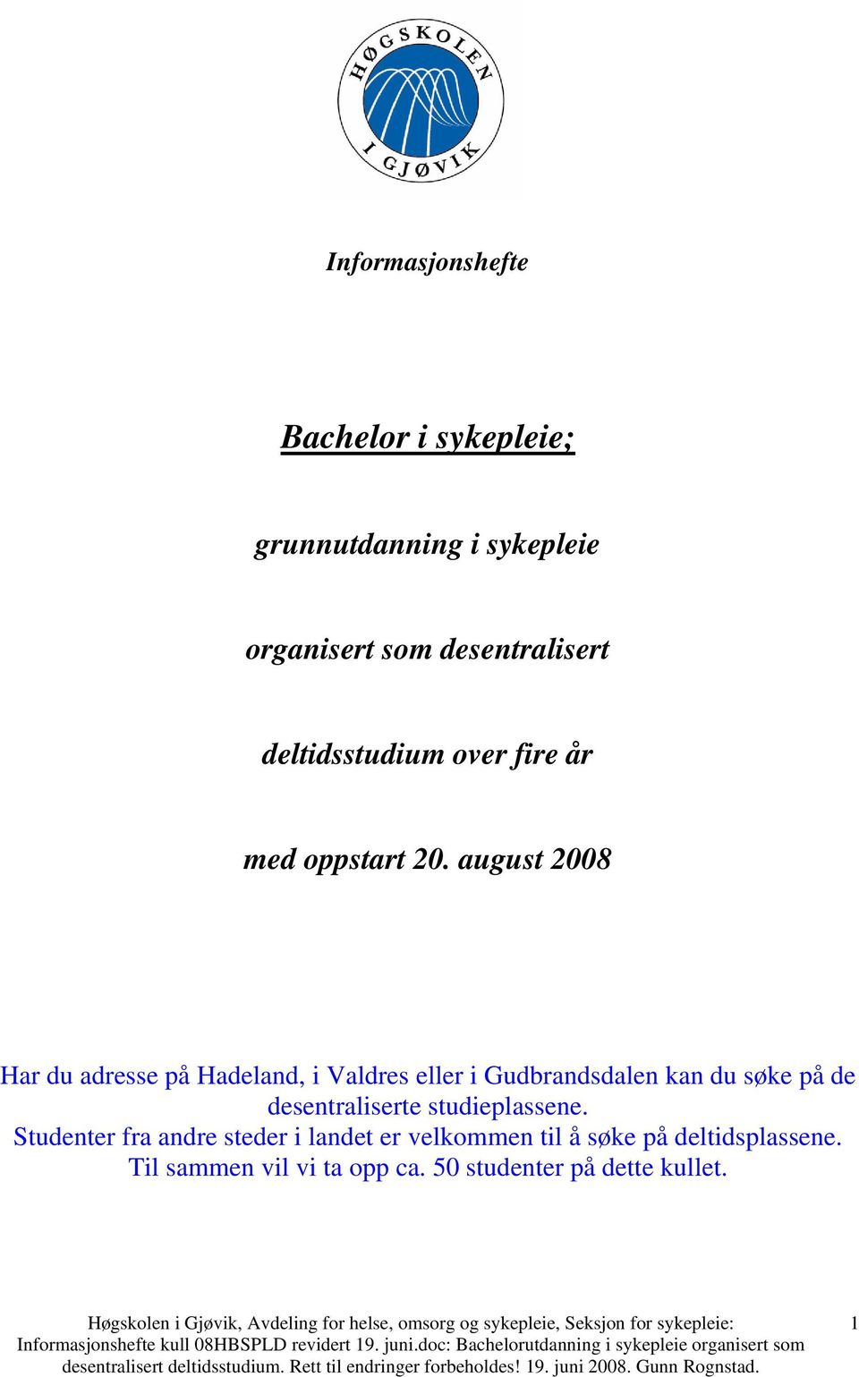 august 2008 Har du adresse på Hadeland, i Valdres eller i Gudbrandsdalen kan du søke på de