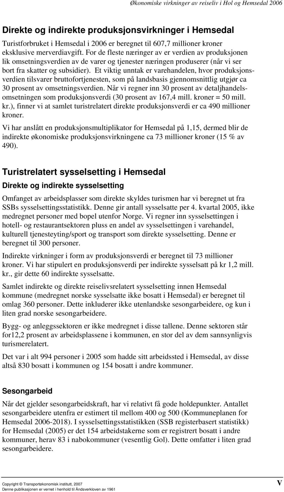 Et viktig unntak er varehandelen, hvor produksjonsverdien tilsvarer bruttofortjenesten, som på landsbasis gjennomsnittlig utgjør ca 30 prosent av omsetningsverdien.