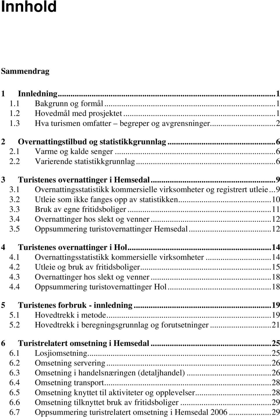 ..10 3.3 Bruk av egne fritidsboliger...11 3.4 Overnattinger hos slekt og venner...12 3.5 Oppsummering turistovernattinger Hemsedal...12 4 Turistenes overnattinger i Hol...14 4.