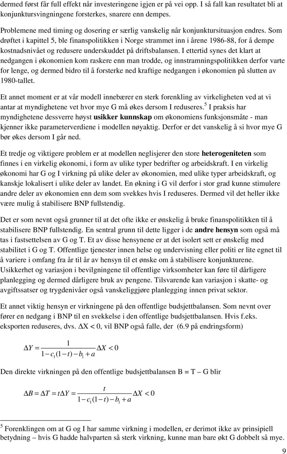 Som drøftet i kapittel 5, ble finanspolitikken i Norge strammet inn i årene 986-88, for å dempe kostnadsnivået og redusere underskuddet på driftsbalansen.