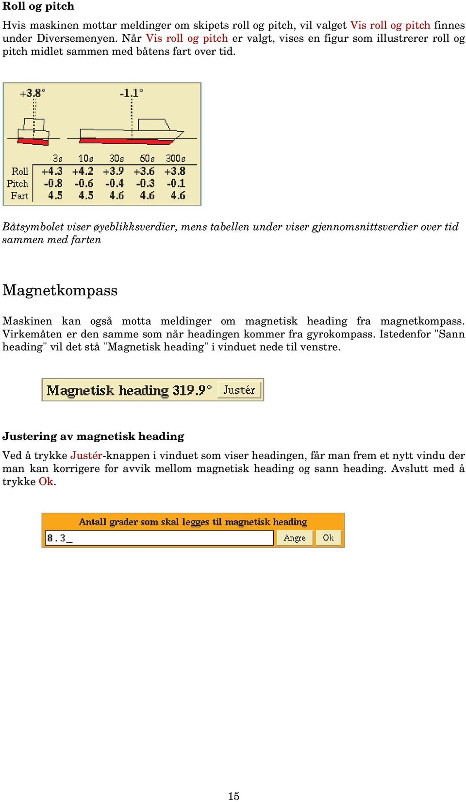 Båtsymbolet viser øyeblikksverdier, mens tabellen under viser gjennomsnittsverdier over tid sammen med farten Magnetkompass Maskinen kan også motta meldinger om magnetisk heading fra magnetkompass.