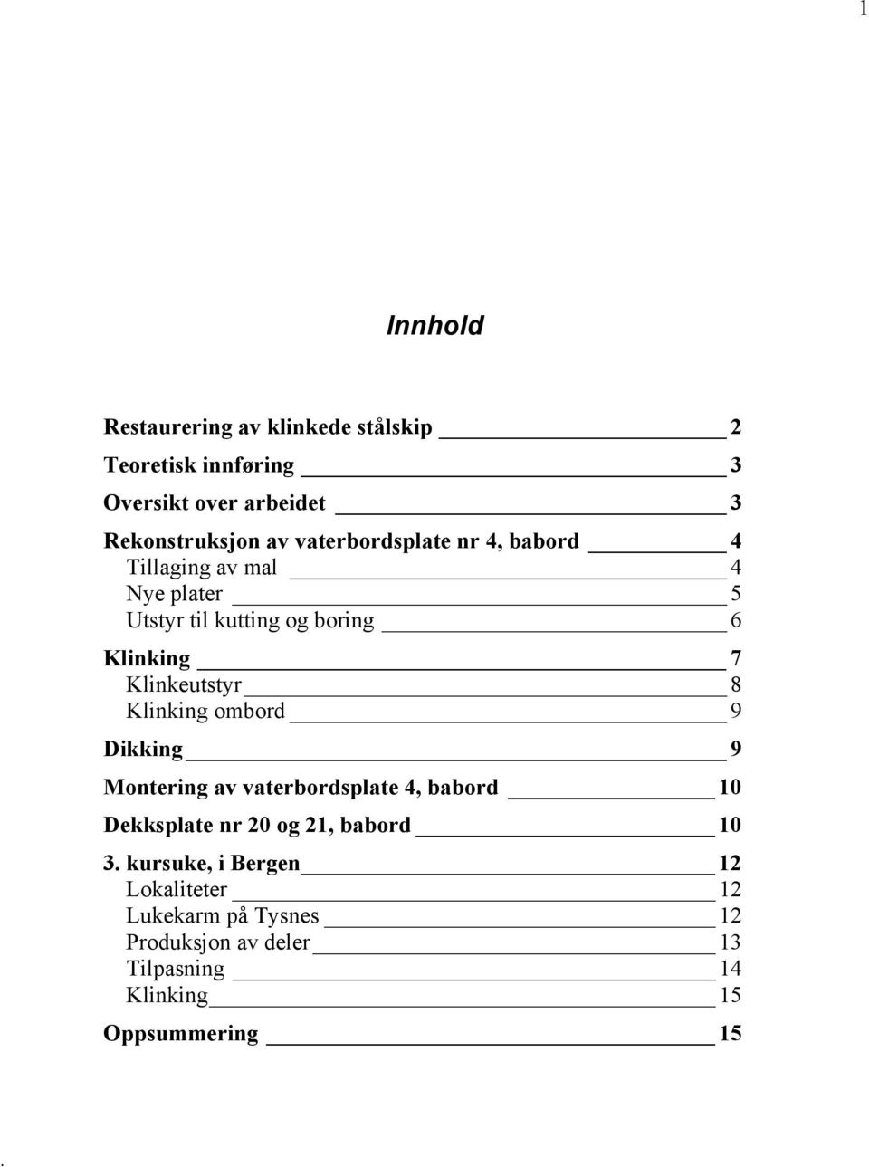 Klinkeutstyr 8 Klinking ombord 9 Dikking 9 Montering av vaterbordsplate 4, babord 10 Dekksplate nr 20 og 21, babord