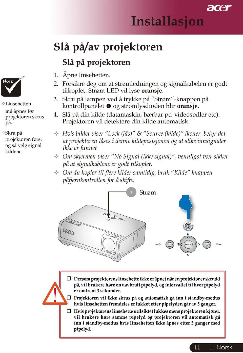 Slå på din kilde (datamaskin, bærbar pc, videospiller etc). Projektoren vil detektere din kilde automatisk.