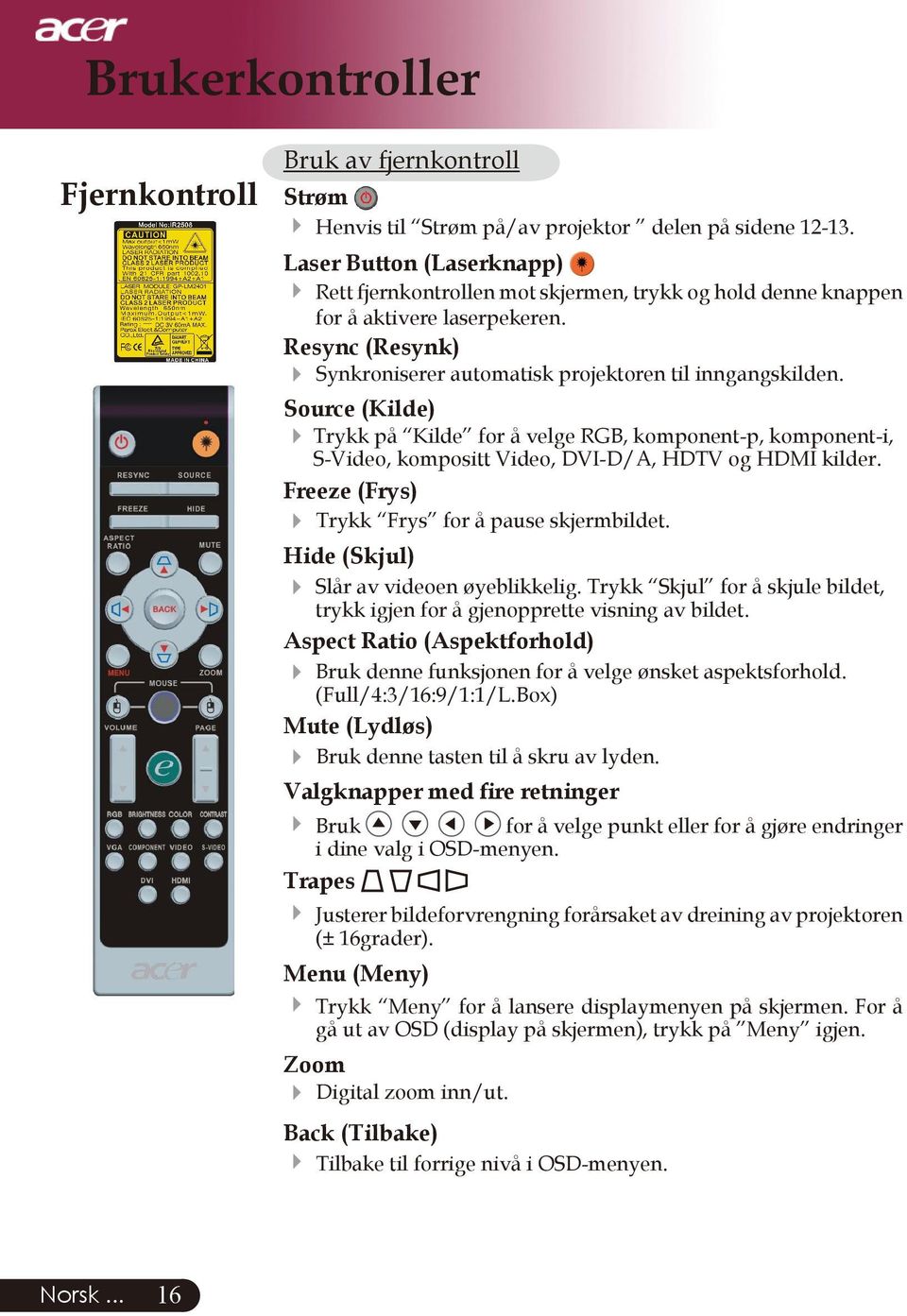 Source (Kilde) Trykk på Kilde for å velge RGB, komponent-p, komponent-i, S-Video, kompositt Video, DVI-D/A, HDTV og HDMI kilder. Freeze (Frys) Trykk Frys for å pause skjermbildet.