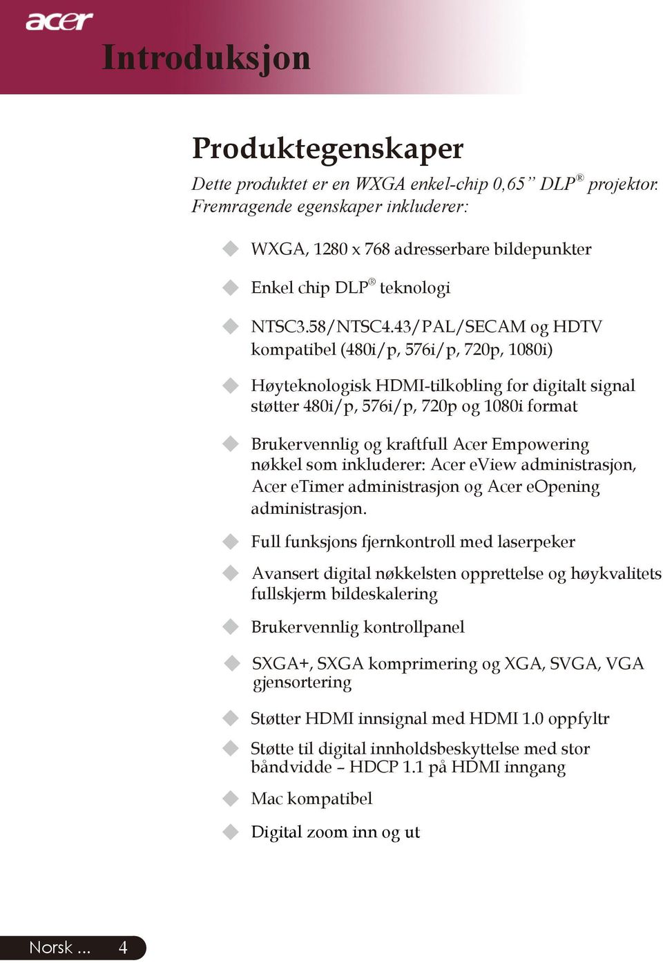 43/PAL/SECAM og HDTV kompatibel (480i/p, 576i/p, 720p, 1080i) u Høyteknologisk HDMI-tilkobling for digitalt signal støtter 480i/p, 576i/p, 720p og 1080i format u Brukervennlig og kraftfull Acer