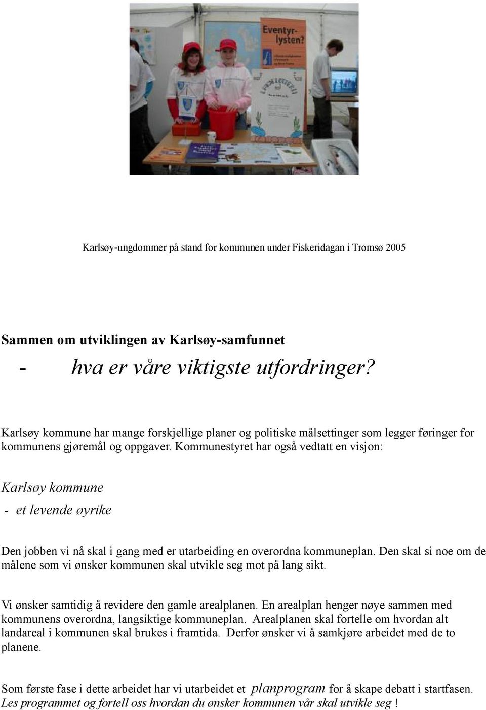 Kmmunestyret har gså vedtatt en visjn: Karlsøy kmmune - et levende øyrike Den jbben vi nå skal i gang med er utarbeiding en verrdna kmmuneplan.