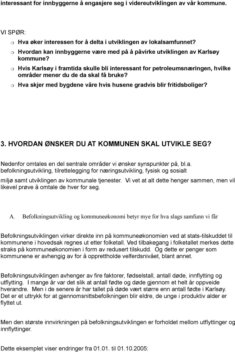 Hva skjer med bygdene våre hvis husene gradvis blir fritidsbliger? 3. HVORDAN ØNSKER DU AT KOMMUNEN SKAL UTVIKLE SEG? Nedenfr mtales en del sentrale mråder vi ønsker synspunkter på, bl.a. beflkningsutvikling, tilrettelegging fr næringsutvikling, fysisk g ssialt miljø samt utviklingen av kmmunale tjenester.