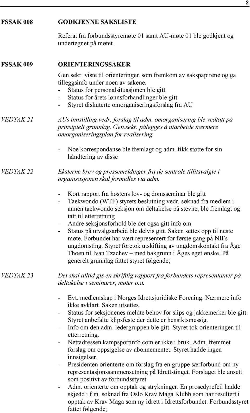 - Status for personalsituasjonen ble gitt - Status for årets lønnsforhandlinger ble gitt - Styret diskuterte omorganiseringsforslag fra AU AUs innstilling vedr. forslag til adm.