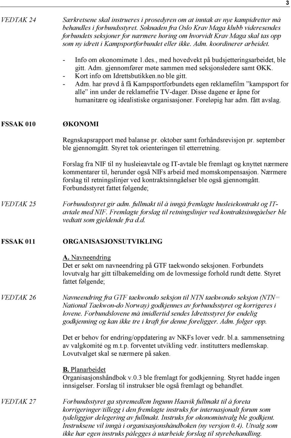 - Info om økonomimøte 1.des., med hovedvekt på budsjetteringsarbeidet, ble gitt. Adm. gjennomfører møte sammen med seksjonsledere samt ØKK. - Kort info om Idrettsbutikken.no ble gitt. - Adm.