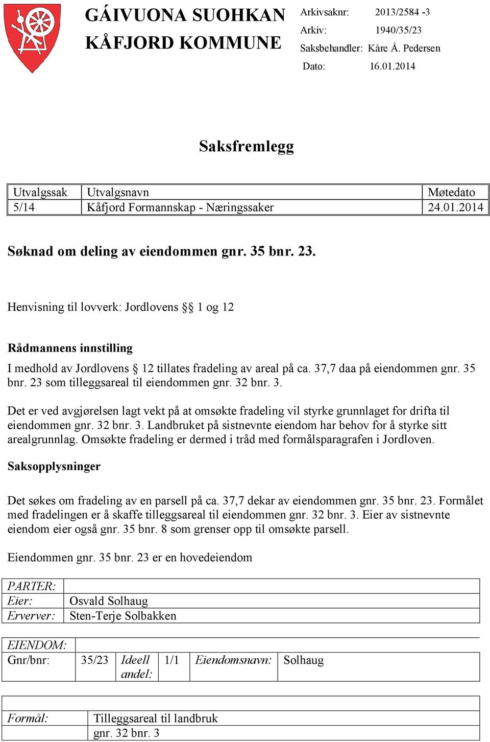 37,7 daa på eiendommen gnr. 35 bnr. 23 som tilleggsareal til eiendommen gnr. 32 bnr. 3. Det er ved avgjørelsen lagt vekt på at omsøkte fradeling vil styrke grunnlaget for drifta til eiendommen gnr.