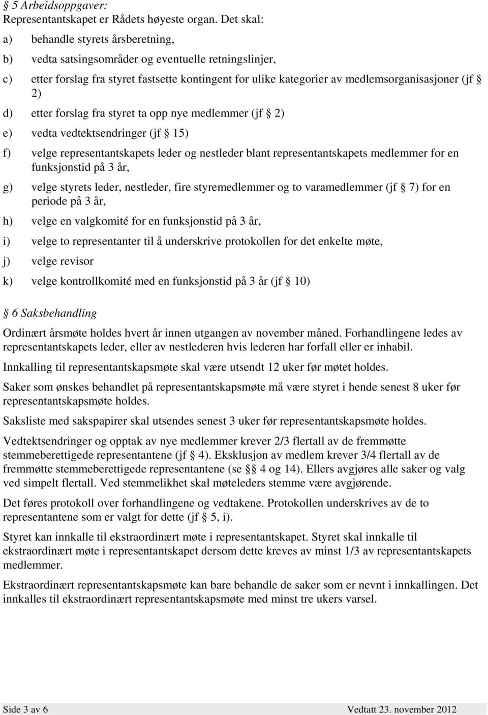 2) d) etter forslag fra styret ta opp nye medlemmer (jf 2) e) vedta vedtektsendringer (jf 15) f) velge representantskapets leder og nestleder blant representantskapets medlemmer for en funksjonstid