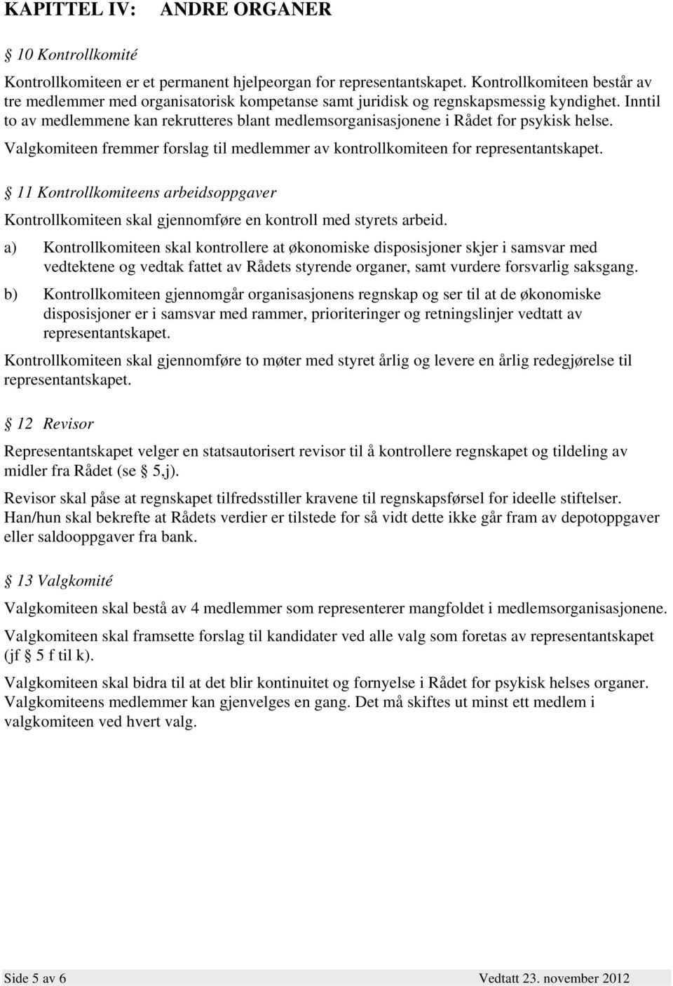 Inntil to av medlemmene kan rekrutteres blant medlemsorganisasjonene i Rådet for psykisk helse. Valgkomiteen fremmer forslag til medlemmer av kontrollkomiteen for representantskapet.