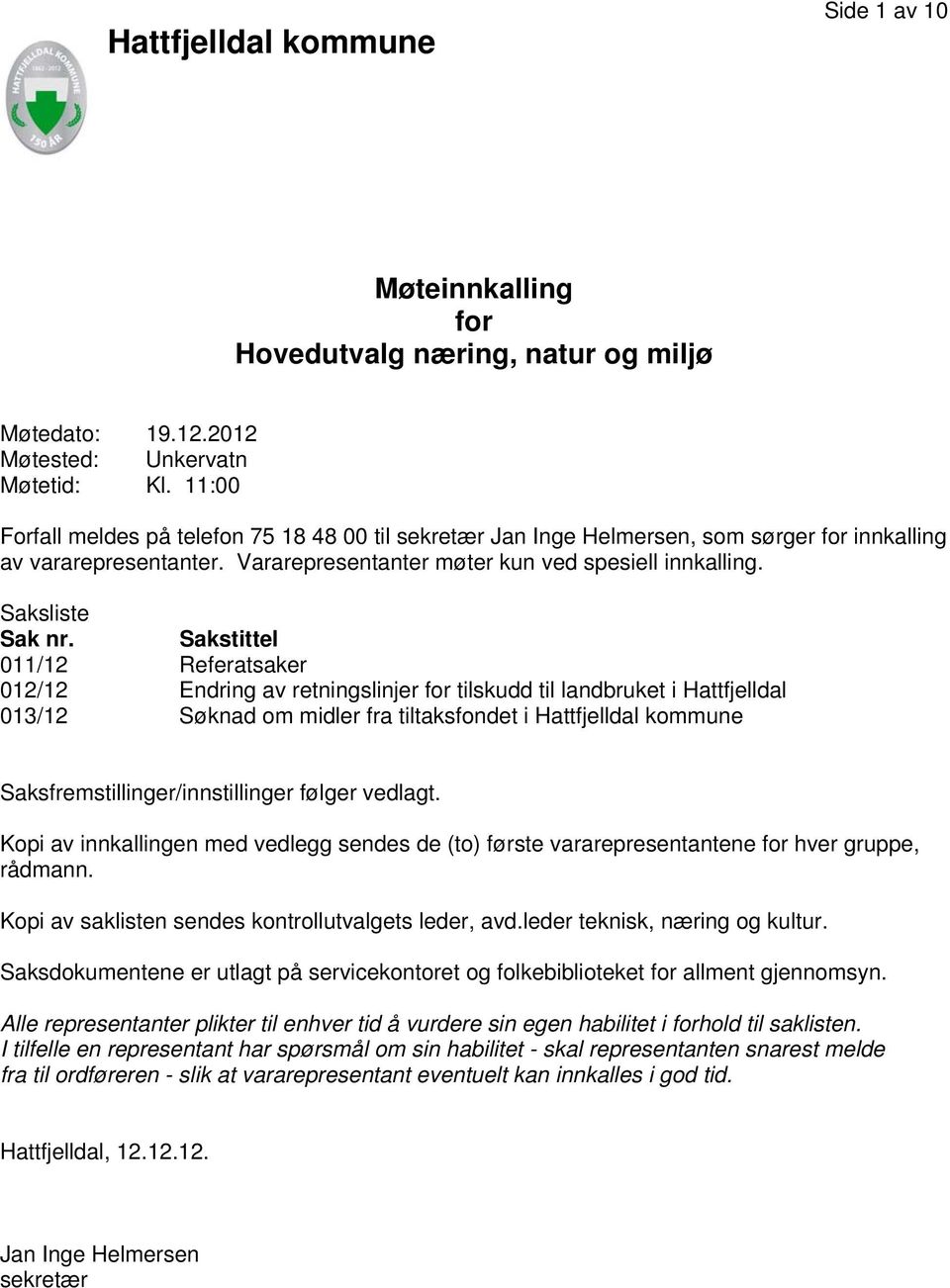 Sakstittel 011/12 Referatsaker 012/12 Endring av retningslinjer for tilskudd til landbruket i Hattfjelldal 013/12 Søknad om midler fra tiltaksfondet i Hattfjelldal kommune