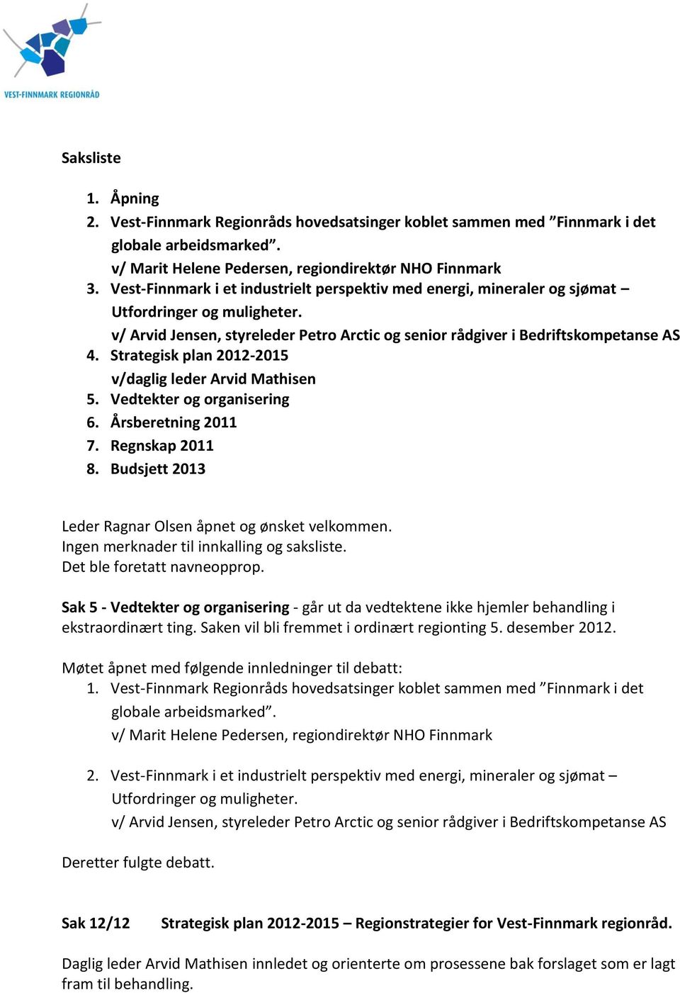 Strategisk plan 2012-2015 v/daglig leder Arvid Mathisen 5. Vedtekter og organisering 6. Årsberetning 2011 7. Regnskap 2011 8. Budsjett 2013 Leder Ragnar Olsen åpnet og ønsket velkommen.