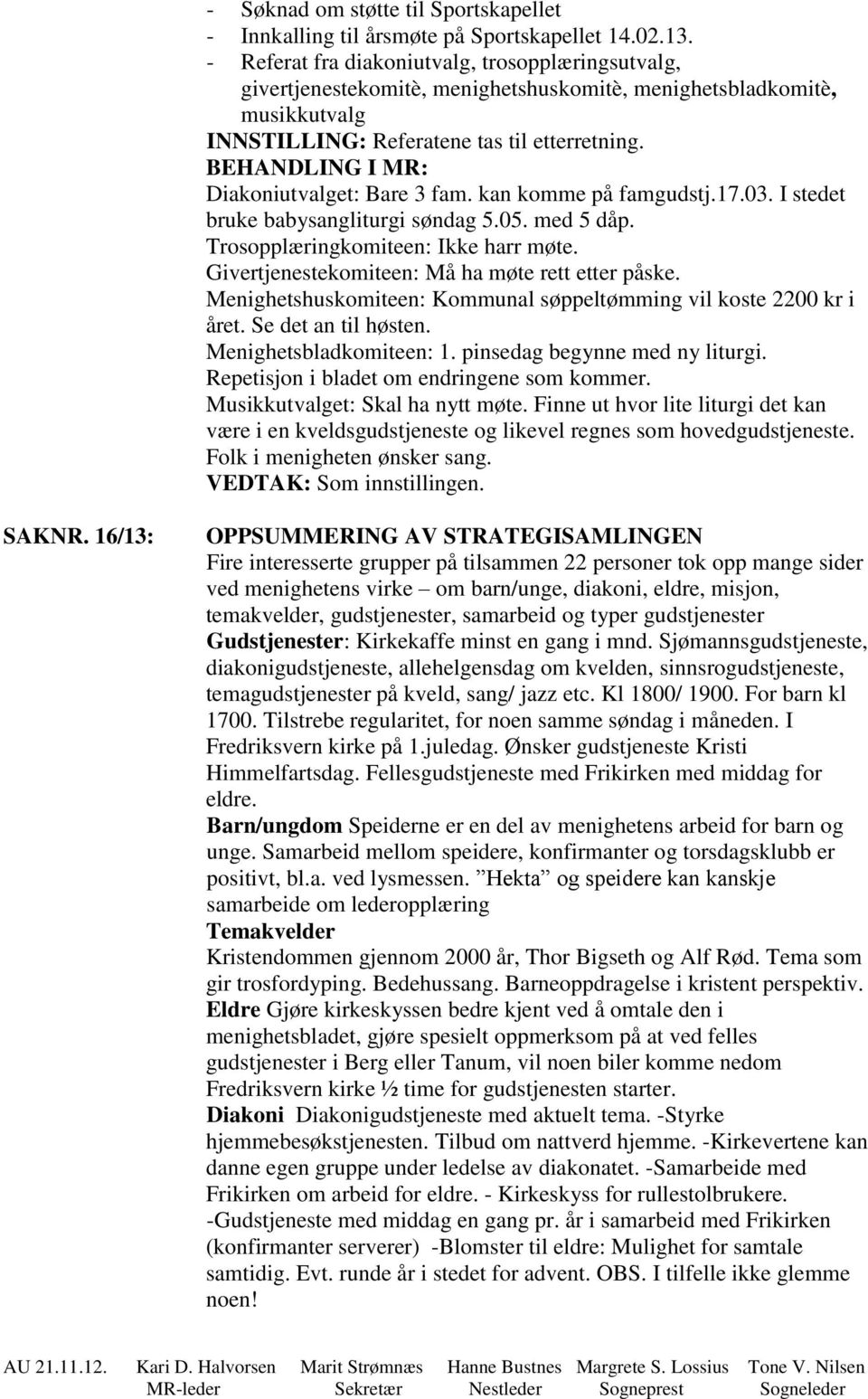 BEHANDLING I MR: Diakoniutvalget: Bare 3 fam. kan komme på famgudstj.17.03. I stedet bruke babysangliturgi søndag 5.05. med 5 dåp. Trosopplæringkomiteen: Ikke harr møte.