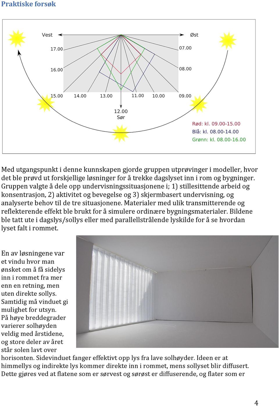 situasjonene. Materialer med ulik transmitterende og reflekterende effekt ble brukt for å simulere ordinære bygningsmaterialer.