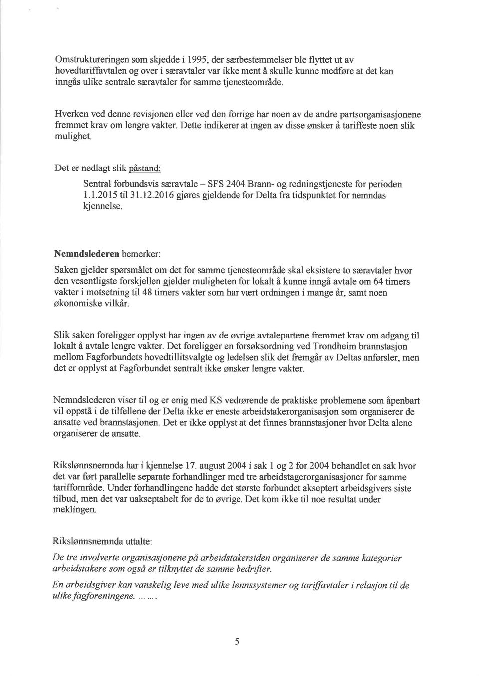 Dette indikerer at ingen av disse ønsker å tariffeste noen slik mulighet. Det er nedlagt slik påstand: Sentral forbundsvis særavtale - SFS 2404P,ramt- og redningstjeneste for perioden 1.1.2015 til 31.