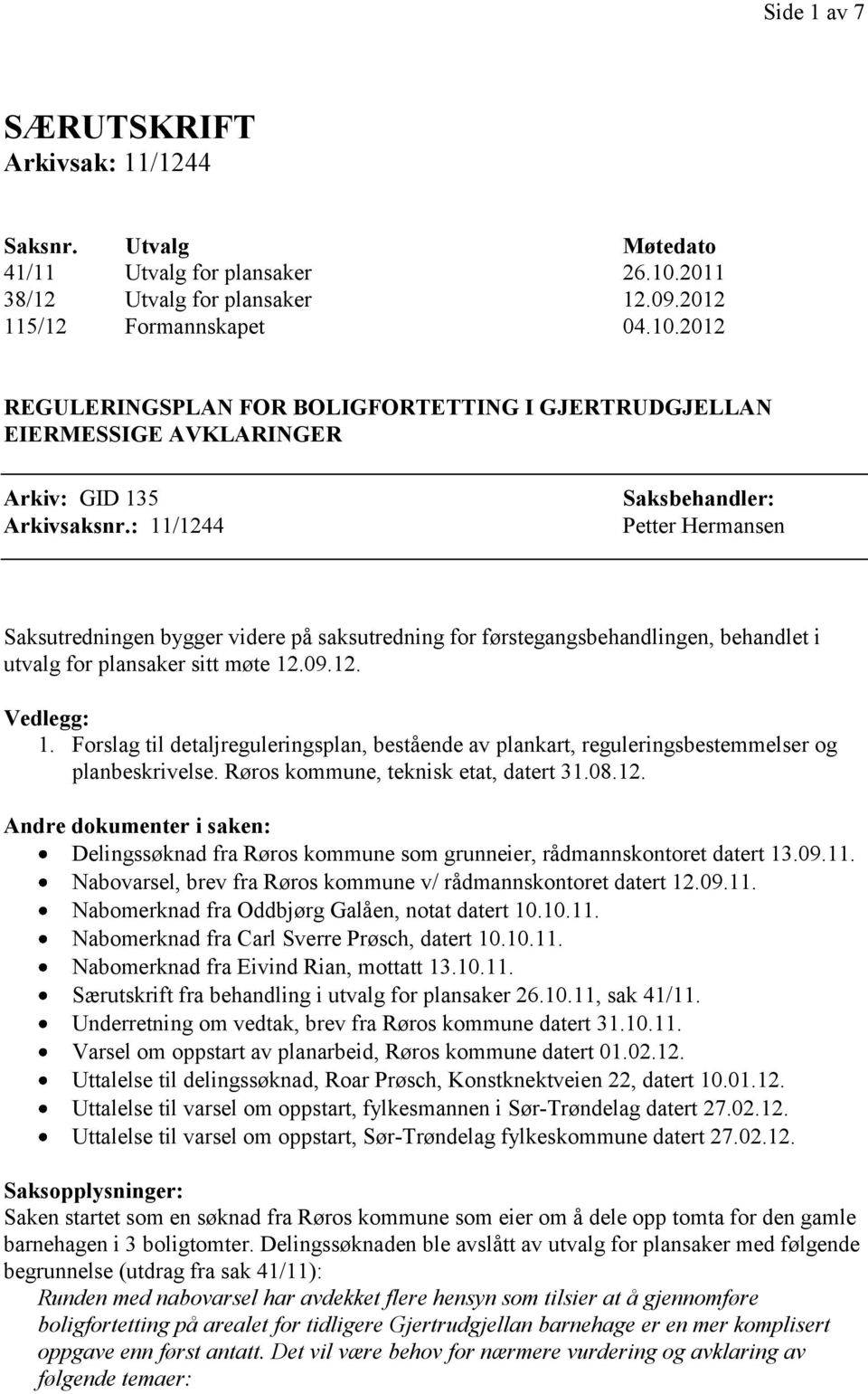 : 11/1244 Saksbehandler: Petter Hermansen Saksutredningen bygger videre på saksutredning for førstegangsbehandlingen, behandlet i utvalg for plansaker sitt møte 12.09.12. Vedlegg: 1.