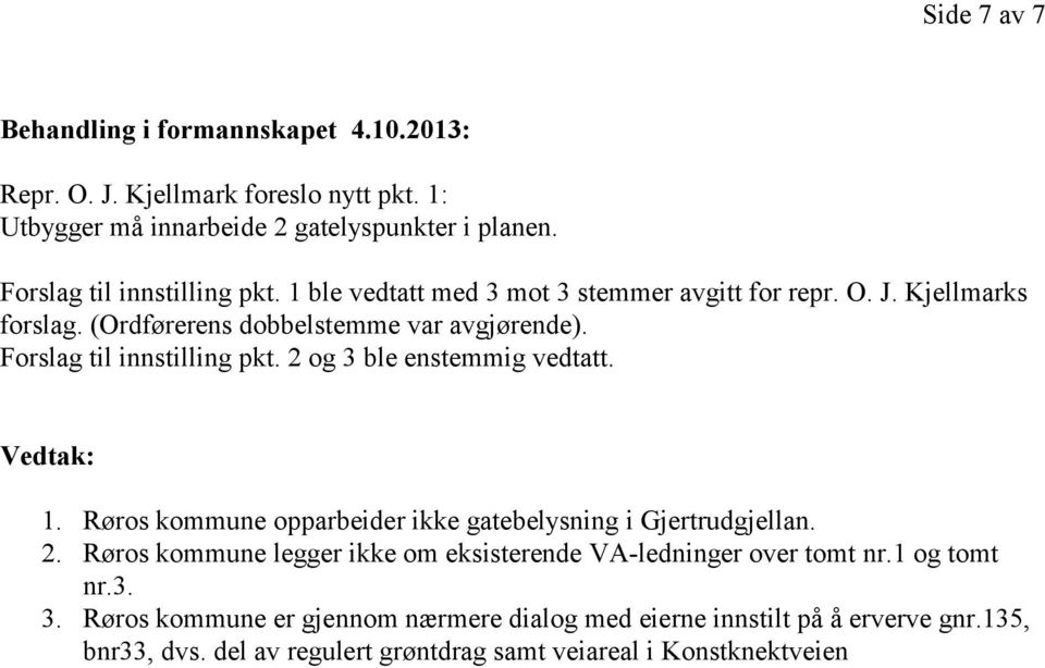 Forslag til innstilling pkt. 2 og 3 ble enstemmig vedtatt. Vedtak: 1. Røros kommune opparbeider ikke gatebelysning i Gjertrudgjellan. 2. Røros kommune legger ikke om eksisterende VA-ledninger over tomt nr.
