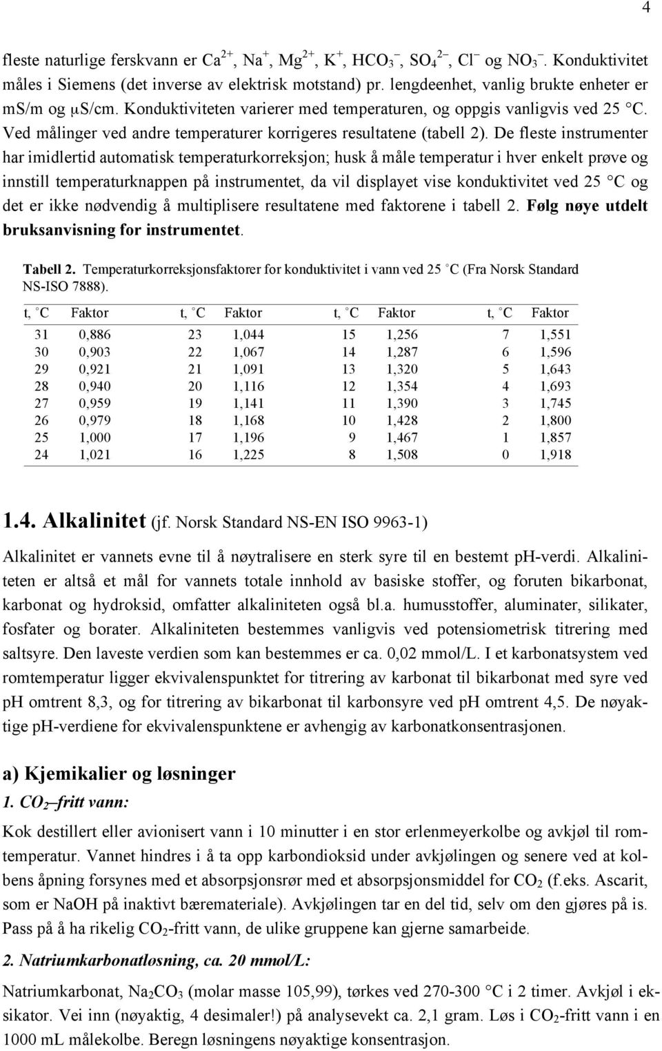 De fleste instrumenter har imidlertid automatisk temperaturkorreksjon; husk å måle temperatur i hver enkelt prøve og innstill temperaturknappen på instrumentet, da vil displayet vise konduktivitet