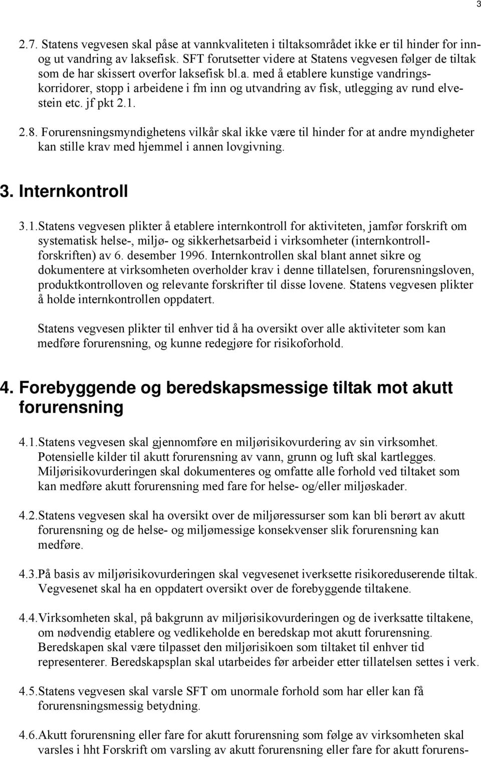 jf pkt 2.1. 2.8. Forurensningsmyndighetens vilkår skal ikke være til hinder for at andre myndigheter kan stille krav med hjemmel i annen lovgivning. 3. Internkontroll 3.1.Statens vegvesen plikter å etablere internkontroll for aktiviteten, jamfør forskrift om systematisk helse-, miljø- og sikkerhetsarbeid i virksomheter (internkontrollforskriften) av 6.