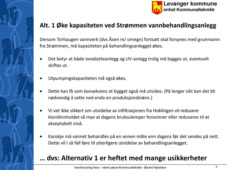 Det betyr at både inebytteanlegg g UV-anlegg trlig må bygges ut, eventuelt skiftes ut. Utpumpingskapasiteten må gså økes. Dette kan få sm knsekvens at bygget gså må utvides.