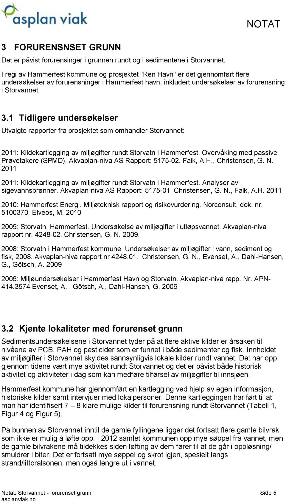 1 Tidligere undersøkelser Utvalgte rapporter fra prosjektet som omhandler Storvannet: 2011: Kildekartlegging av miljøgifter rundt Storvatn i Hammerfest. Overvåking med passive Prøvetakere (SPMD).