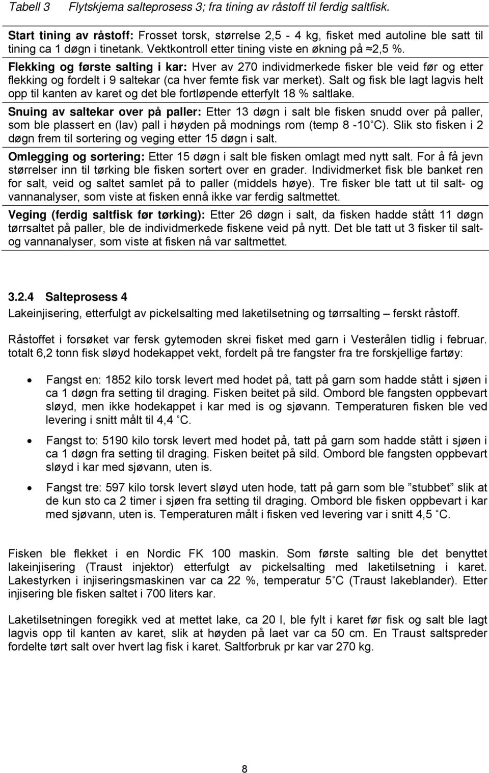 Flekking og første salting i kar: Hver av 270 individmerkede fisker ble veid før og etter flekking og fordelt i 9 saltekar (ca hver femte fisk var merket).