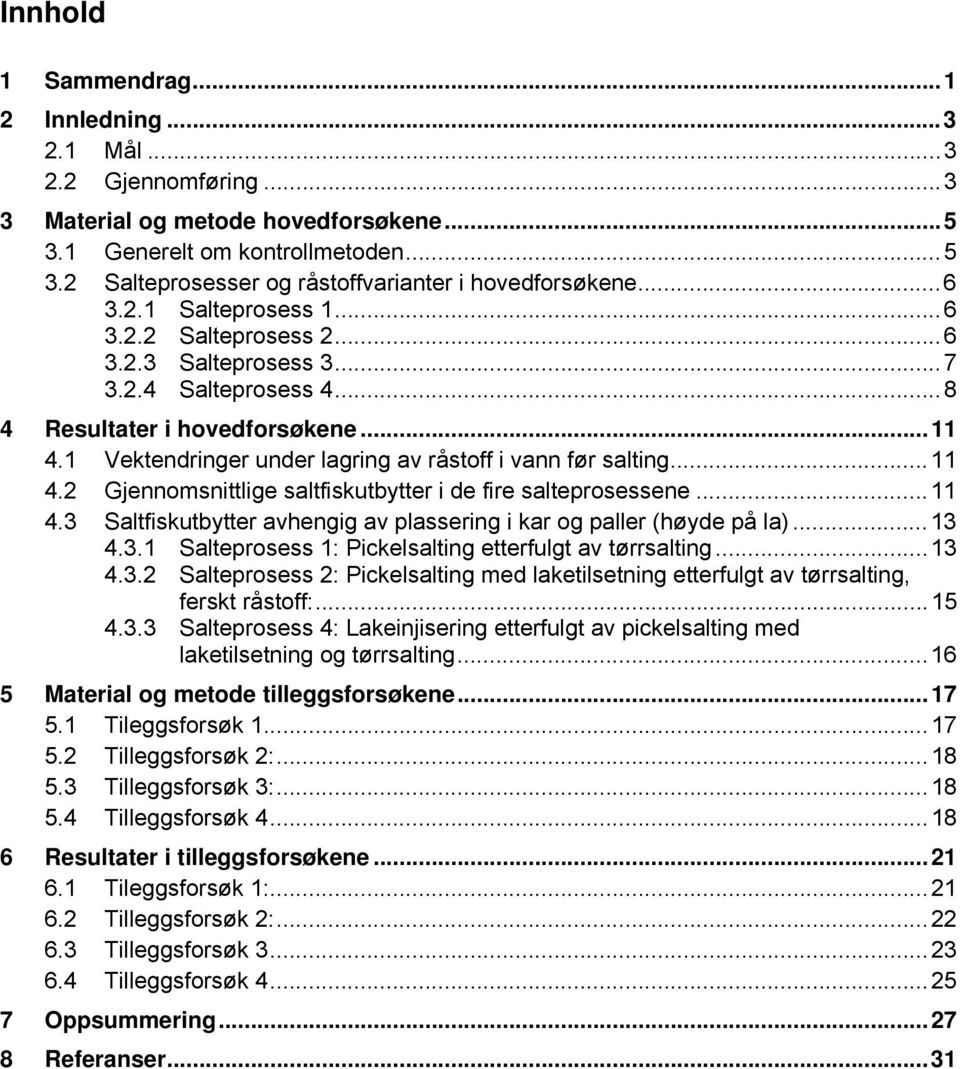 1 Vektendringer under lagring av råstoff i vann før salting...11 4.2 Gjennomsnittlige saltfiskutbytter i de fire salteprosessene...11 4.3 Saltfiskutbytter avhengig av plassering i kar og paller (høyde på la).