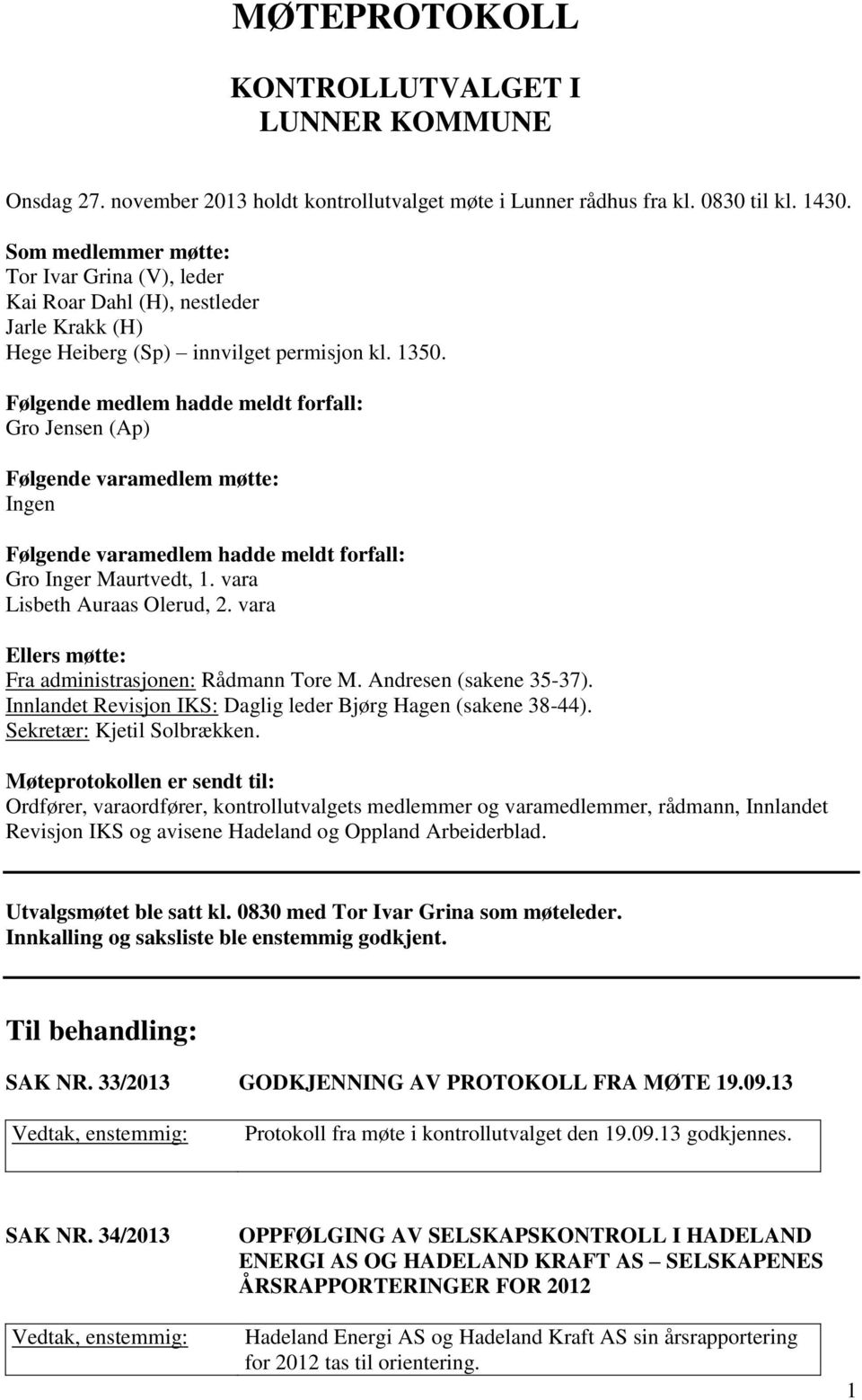 Følgende medlem hadde meldt forfall: Gro Jensen (Ap) Følgende varamedlem møtte: Ingen Følgende varamedlem hadde meldt forfall: Gro Inger Maurtvedt, 1. vara Lisbeth Auraas Olerud, 2.