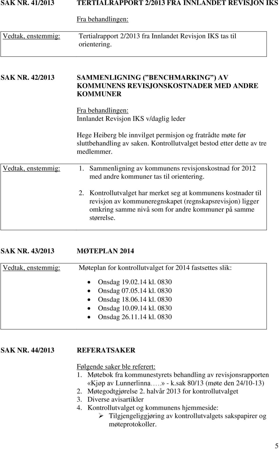 sluttbehandling av saken. Kontrollutvalget bestod etter dette av tre medlemmer. 1. Sammenligning av kommunens revisjonskostnad for 20