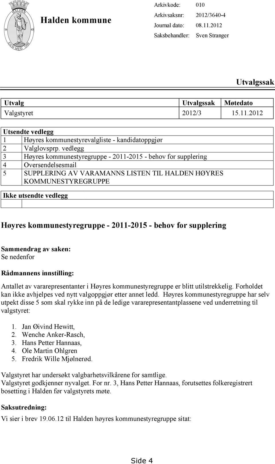 kommunestyregruppe - 2011-2015 - behov for supplering Sammendrag av saken: Se nedenfor Rådmannens innstilling: Antallet av vararepresentanter i Høyres kommunestyregruppe er blitt utilstrekkelig.