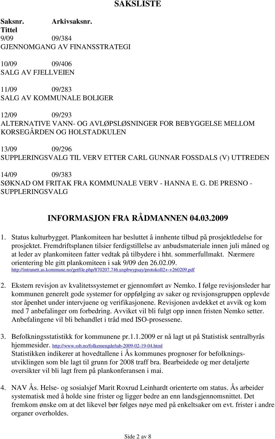 MELLOM KORSEGÅRDEN OG HOLSTADKULEN 13/09 09/296 SUPPLERINGSVALG TIL VERV ETTER CARL GUNNAR FOSSDALS (V) UTTREDEN 14/09 09/383 SØKNAD OM FRITAK FRA KOMMUNALE VERV - HANNA E. G. DE PRESNO - SUPPLERINGSVALG INFORMASJON FRA RÅDMANNEN 04.