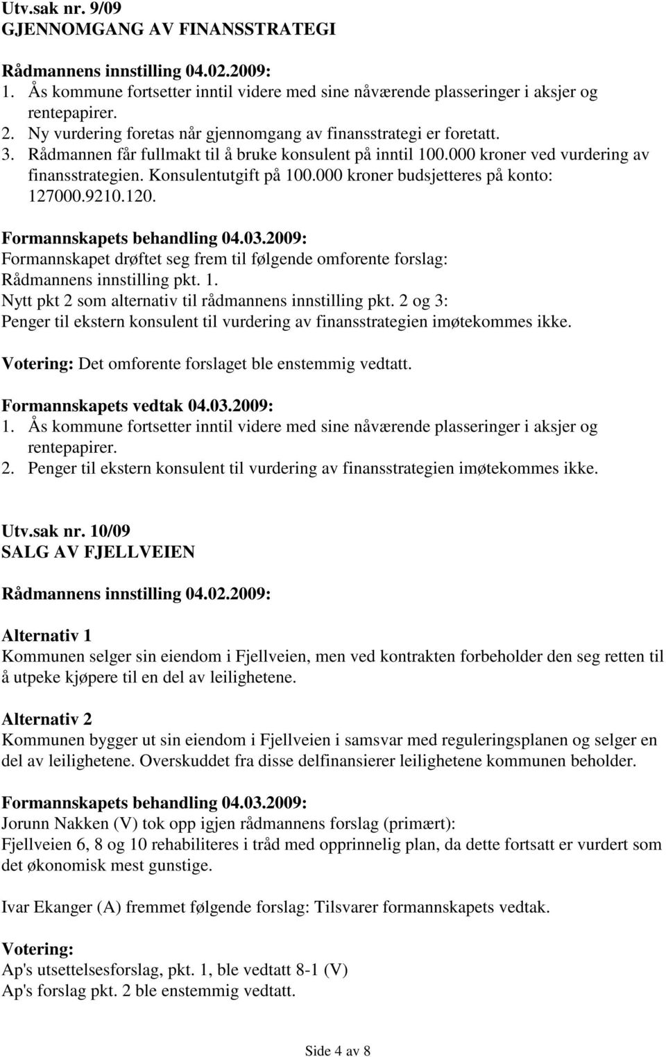 000 kroner budsjetteres på konto: 127000.9210.120. Formannskapet drøftet seg frem til følgende omforente forslag: Rådmannens innstilling pkt. 1. Nytt pkt 2 som alternativ til rådmannens innstilling pkt.