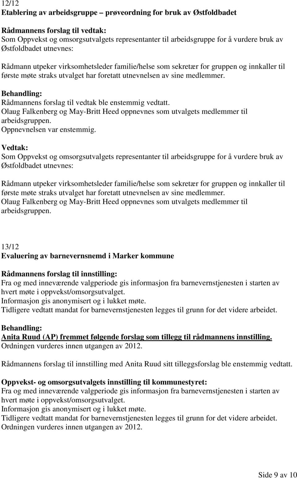 Rådmannens forslag til vedtak ble enstemmig vedtatt. Olaug Falkenberg og May-Britt Heed oppnevnes som utvalgets medlemmer til arbeidsgruppen. Oppnevnelsen var enstemmig.