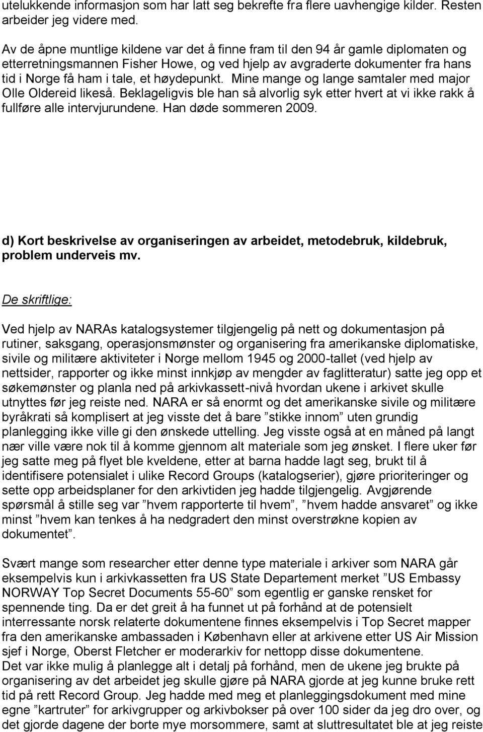 høydepunkt. Mine mange og lange samtaler med major Olle Oldereid likeså. Beklageligvis ble han så alvorlig syk etter hvert at vi ikke rakk å fullføre alle intervjurundene. Han døde sommeren 2009.