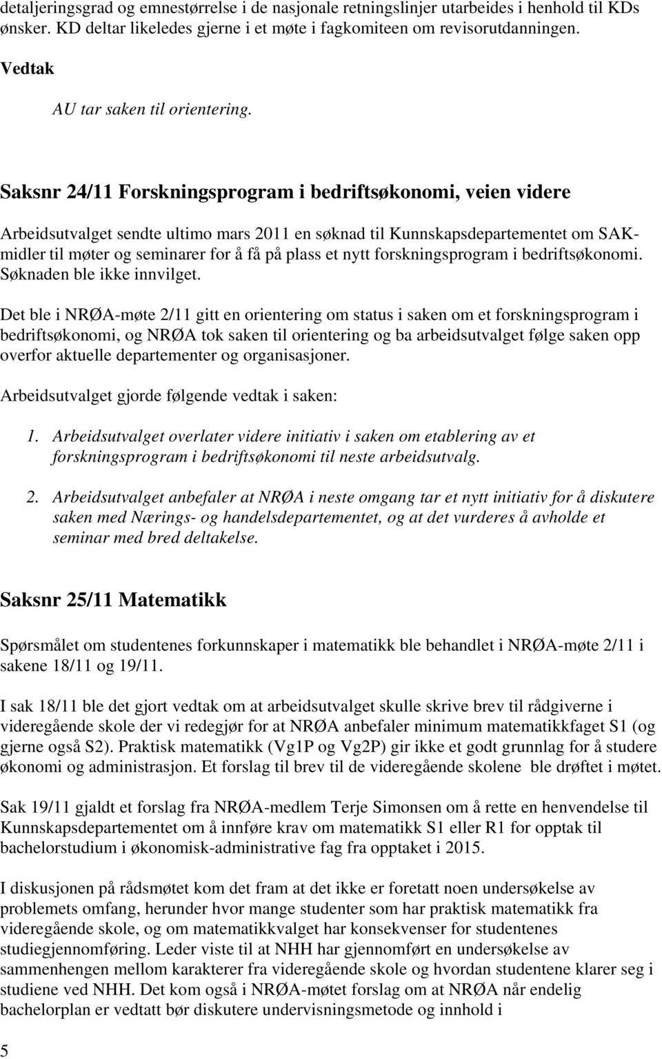 Saksnr 24/11 Forskningsprogram i bedriftsøkonomi, veien videre Arbeidsutvalget sendte ultimo mars 2011 en søknad til Kunnskapsdepartementet om SAKmidler til møter og seminarer for å få på plass et