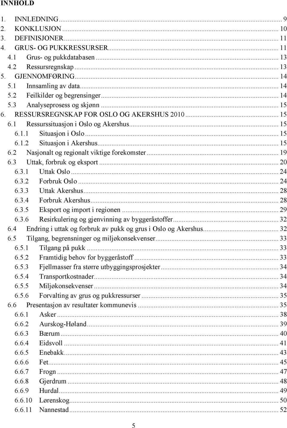 .. 15 6.1.2 Situasjon i Akershus... 15 6.2 Nasjonalt og regionalt viktige forekomster... 19 6.3 Uttak, forbruk og eksport... 20 6.3.1 Uttak Oslo... 24 6.3.2 Forbruk Oslo... 24 6.3.3 Uttak Akershus.