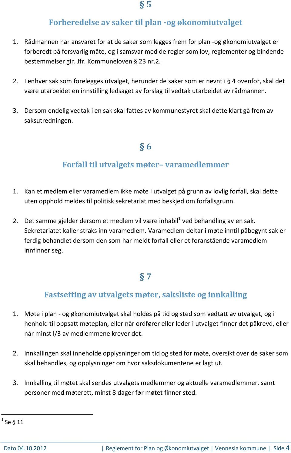 Kommuneloven 23 nr.2. 2. I enhver sak som forelegges utvalget, herunder de saker som er nevnt i 4 ovenfor, skal det være utarbeidet en innstilling ledsaget av forslag til vedtak utarbeidet av rådmannen.