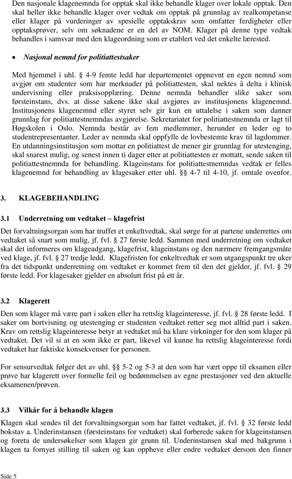 søknadene er en del av NOM. Klager på denne type vedtak behandles i samsvar med den klageordning som er etablert ved det enkelte lærested. Nasjonal nemnd for politiattestsaker Med hjemmel i uhl.