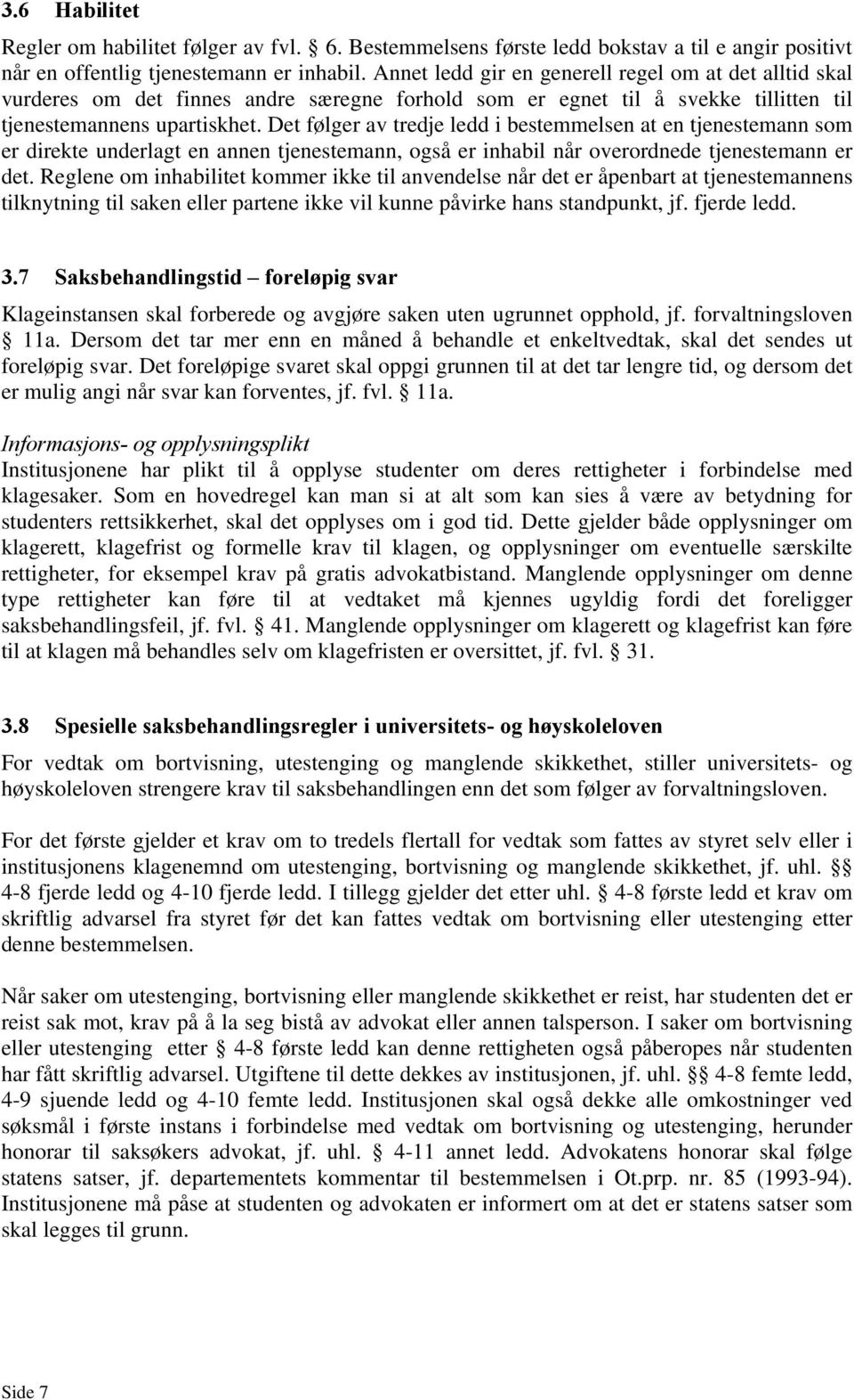 Det følger av tredje ledd i bestemmelsen at en tjenestemann som er direkte underlagt en annen tjenestemann, også er inhabil når overordnede tjenestemann er det.