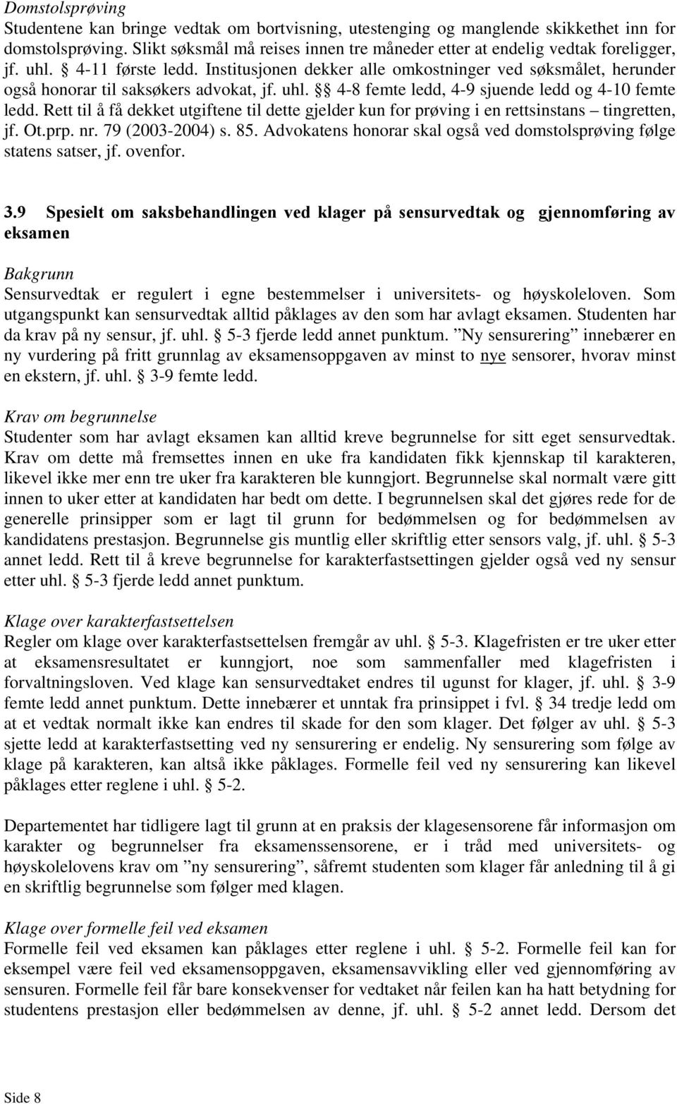 Institusjonen dekker alle omkostninger ved søksmålet, herunder også honorar til saksøkers advokat, jf. uhl. 4-8 femte ledd, 4-9 sjuende ledd og 4-10 femte ledd.