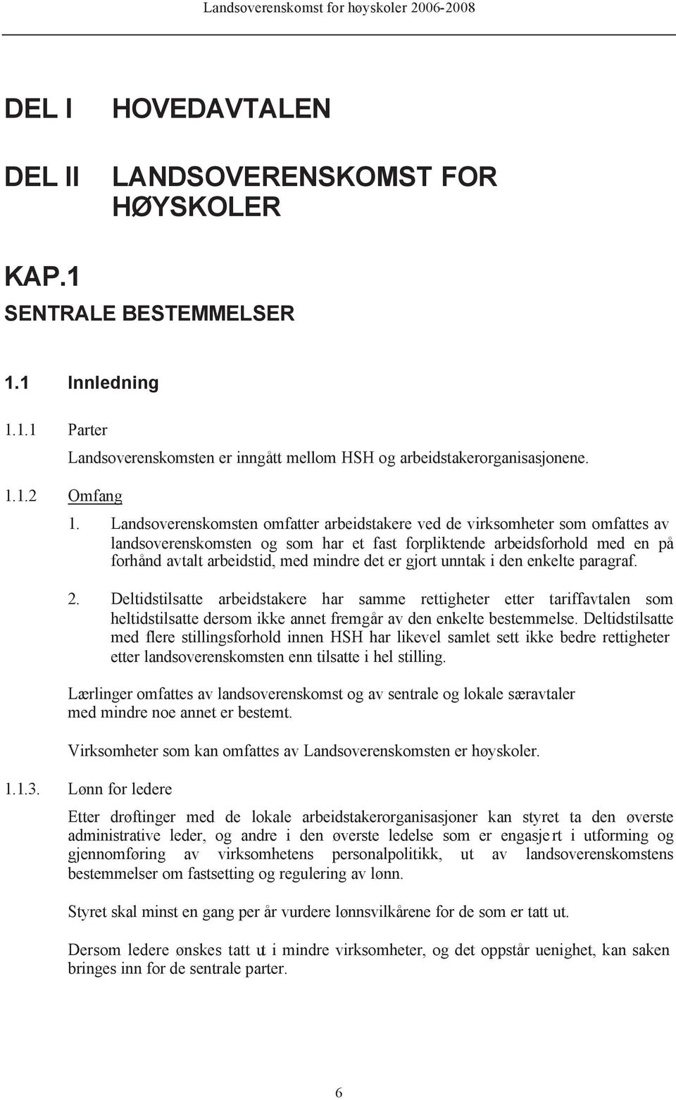 det er gjort unntak i den enkelte paragraf. 2. Deltidstilsatte arbeidstakere har samme rettigheter etter tariffavtalen som heltidstilsatte dersom ikke annet fremgår av den enkelte bestemmelse.