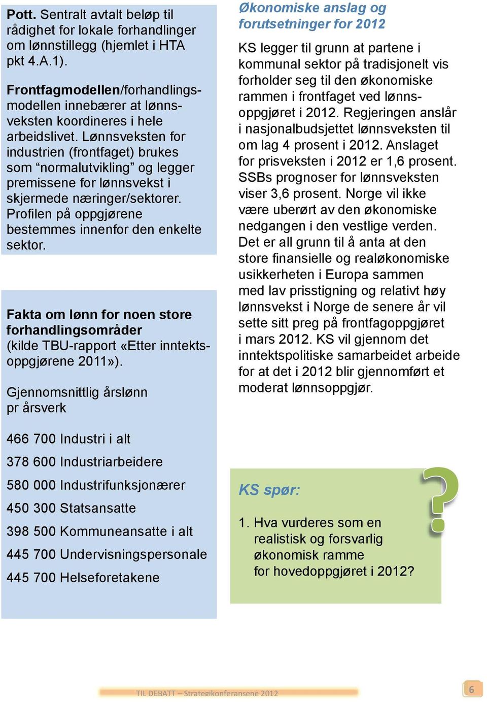 Lønnsveksten for industrien (frontfaget) brukes som normalutvikling og legger premissene for lønnsvekst i skjermede næringer/sektorer. Profilen på oppgjørene bestemmes innenfor den enkelte sektor.