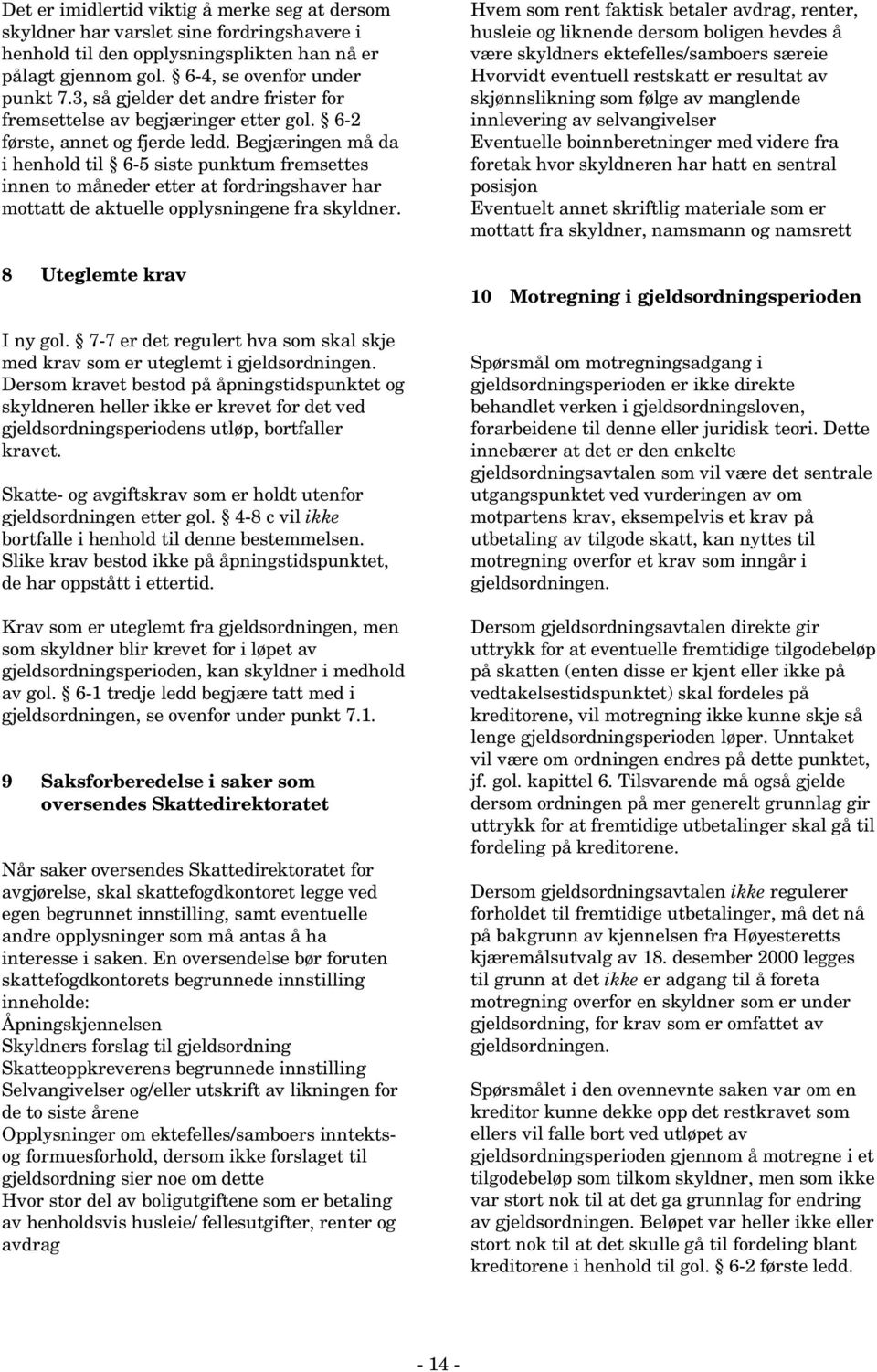 Begjæringen må da i henhold til 6-5 siste punktum fremsettes innen to måneder etter at fordringshaver har mottatt de aktuelle opplysningene fra skyldner. 8 Uteglemte krav I ny gol.