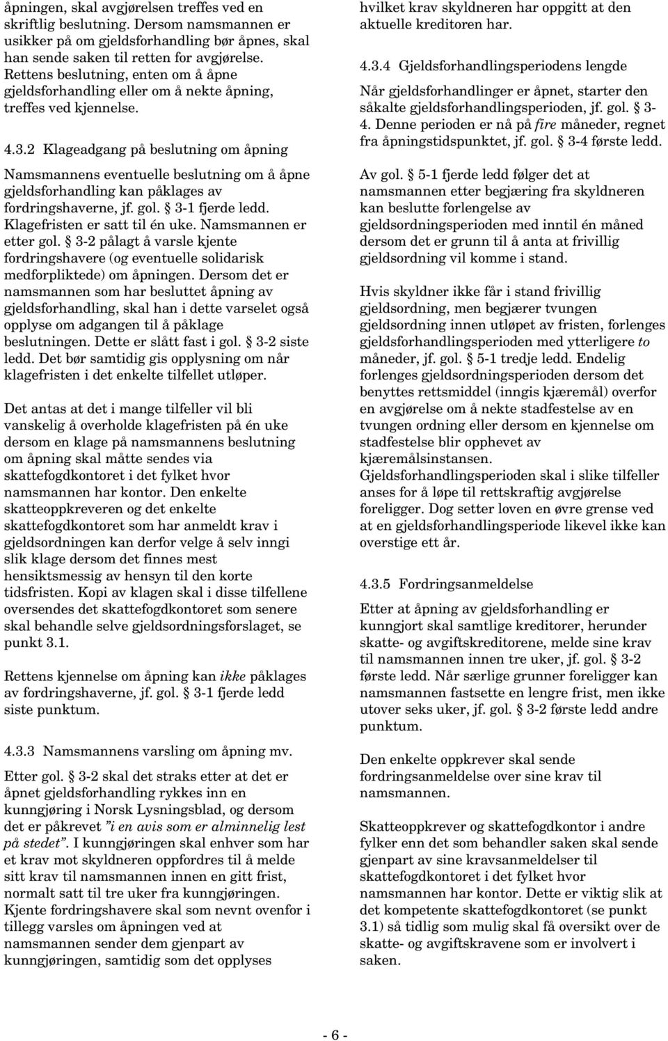 2 Klageadgang på beslutning om åpning Namsmannens eventuelle beslutning om å åpne gjeldsforhandling kan påklages av fordringshaverne, jf. gol. 3-1 fjerde ledd. Klagefristen er satt til én uke.